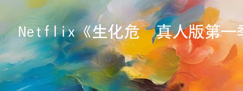 陳月飛發布Netflix《生化危機真人版第一季》迅雷下載/在線觀看/百度云-靈異/驚悚-美劇天堂